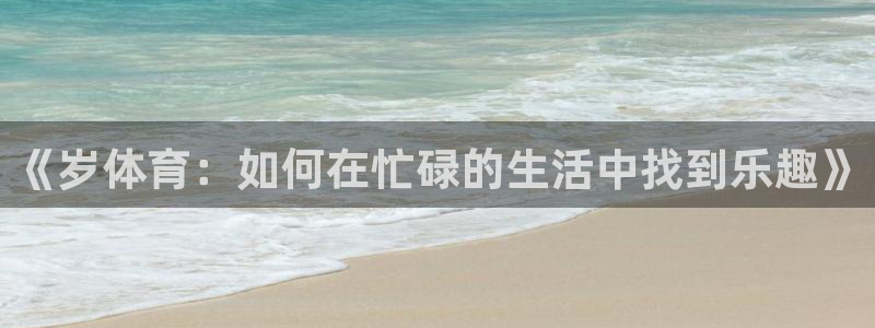 vsport体育官方正版app代理:《岁体育:如何在忙碌的生